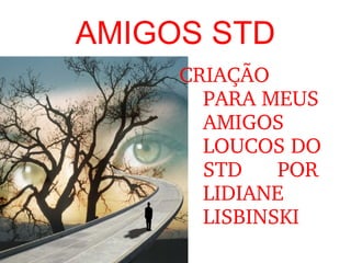 AMIGOS STD CRIAÇÃO  PARA MEUS AMIGOS LOUCOS DO STD  POR LIDIANE LISBINSKI 
