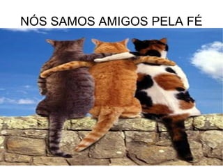 NÓS SAMOS AMIGOS PELA FÉ 