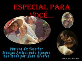 Especial Para Vocë… Pintura de: Together Música: Amigos para Siempre Realizado por: Juan Álvarez  TRADUZIDO POR N.W . 