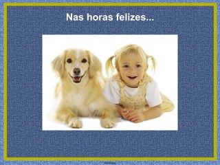 Nas horas felizes...