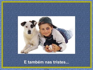 E também nas tristes...