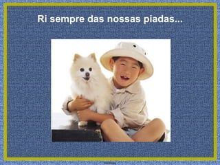 Ri sempre das nossas piadas...