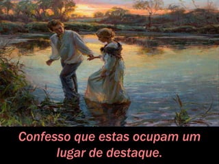 Confesso que estas ocupam um
lugar de destaque.
 