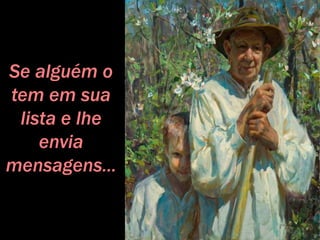 Se alguém o
tem em sua
lista e lhe
envia
mensagens...
 