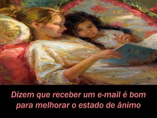Dizem que receber um e-mail é bom
para melhorar o estado de ânimo
 