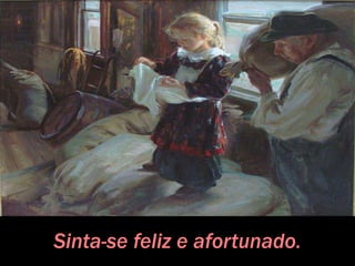 Sinta-se feliz e afortunado.
 