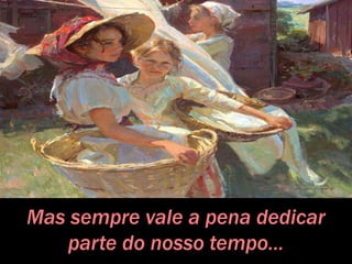 Mas sempre vale a pena dedicar
parte do nosso tempo...
 