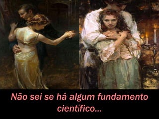 Não sei se há algum fundamento
científico...
 