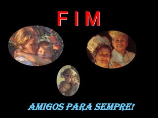 F I M
AMIGOS PARA SEMPRE!
 