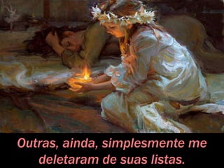 Outras, ainda, simplesmente me
deletaram de suas listas.
 