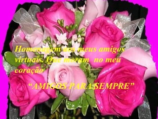 Homenagem aos meus amigos
virtuais. Que moram no meu
coração
“AMIGOS PARA SEMPRE”
 