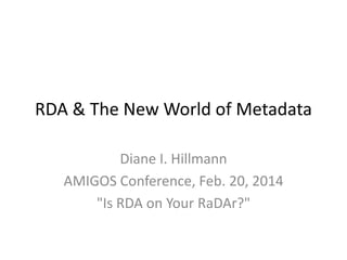 RDA & The New World of Metadata
Diane I. Hillmann
AMIGOS Conference, Feb. 20, 2014
"Is RDA on Your RaDAr?"

 