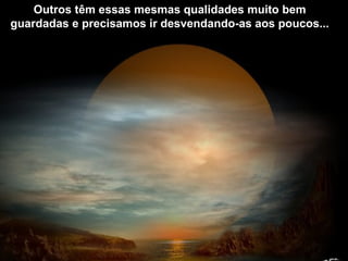 Portanto não desista nunca!
E lembre-se
que sua capacidade de continuar
vem unicamente de Deus!
Outros têm essas mesmas qualidades muito bem
guardadas e precisamos ir desvendando-as aos poucos...
 