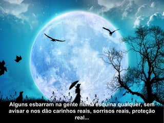 Que o Mestre Maior
seja sua companhia
nessa caminhada!Alguns esbarram na gente numa esquina qualquer, sem
avisar e nos dão carinhos reais, sorrisos reais, proteção
real...
 