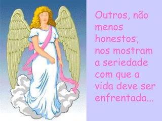Outros, não
menos
honestos,
nos mostram
a seriedade
com que a
vida deve ser
enfrentada...
 
