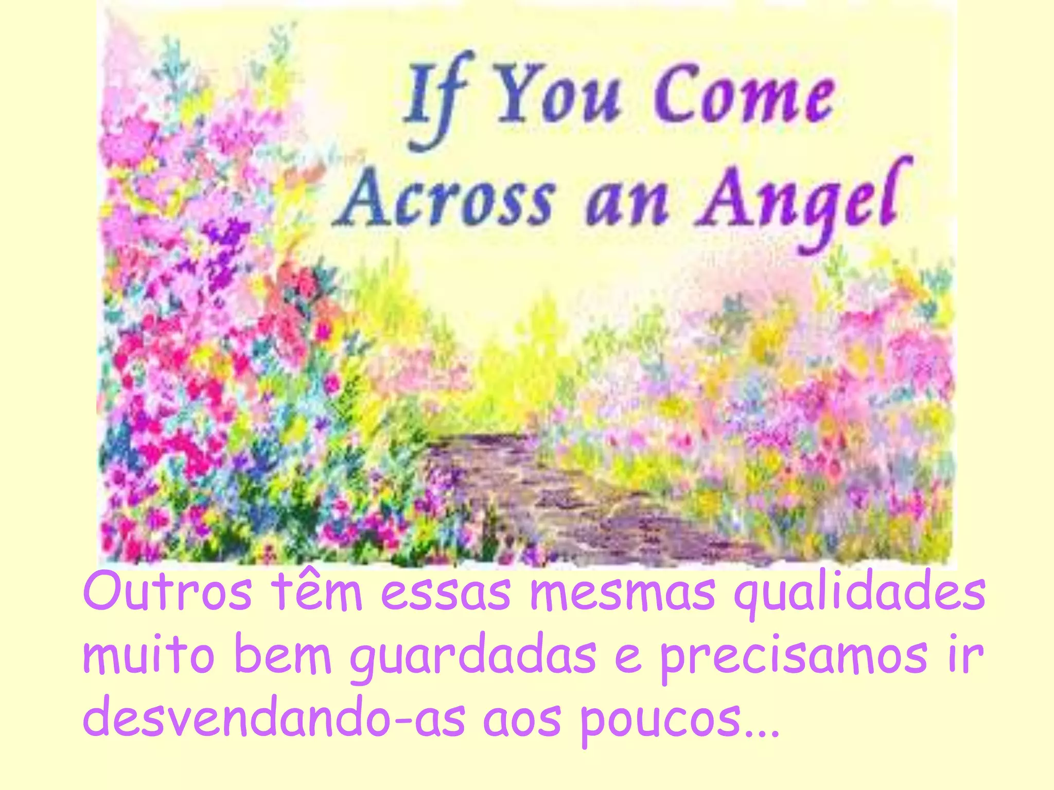 Outros têm essas mesmas qualidades
muito bem guardadas e precisamos ir
desvendando-as aos poucos...
 