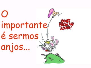 O importante é sermos anjos... 