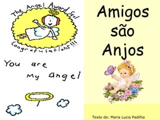 Amigos
são
Anjos

By emnasser
2001
Texto de: Maria Lucia Padilha

 