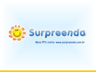 Mais PPS visite: www.surpreenda.com.br
 