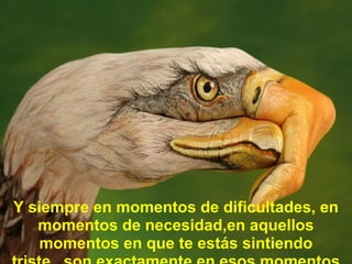 Y siempre en momentos de dificultades, en
   momentos de necesidad,en aquellos
    momentos en que te estás sintiendo
 