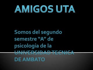 AMIGOS UTA Somos del segundo semestre “A” de psicología de la UNIVERSIDAD TECNICA DE AMBATO 