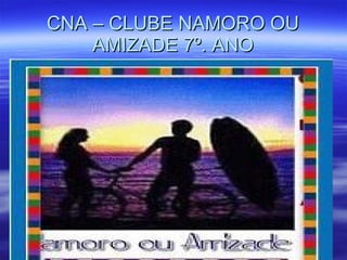 CNA – CLUBE NAMORO OU AMIZADE 7º. ANO 