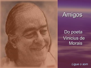     Ligue o som Amigos Do poeta  Vinicius de Morais 