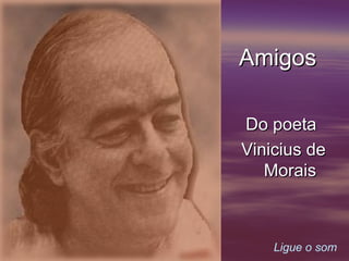 Ligue o som
AmigosAmigos
Do poetaDo poeta
Vinicius deVinicius de
MoraisMorais
 