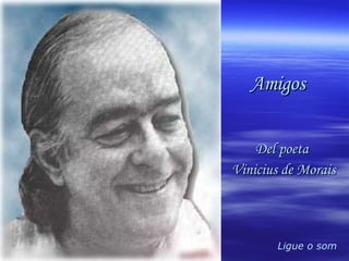 Ligue o som Amigos Del poeta  Vinicius de Morais 