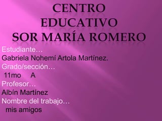 Estudiante…
Gabriela Nohemí Artola Martínez.
Grado/sección…
11mo A
Profesor…
Albín Martínez
Nombre del trabajo…
mis amigos

 