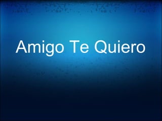 Te Quiero Amigo Te Quiero Amigo
