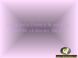 Envía esta frase a la persona que no olvidarías jamás 