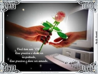 Você tem um "EU"  Que precisa e deve ser respeitado,  Que precisa e deve ser amado.  