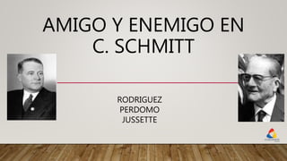 AMIGO Y ENEMIGO EN
C. SCHMITT
RODRIGUEZ
PERDOMO
JUSSETTE
 