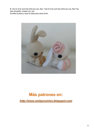 4
2: 1pc en el pc que hay entre pa y pa, 4pa, *1pe en el pc que hay entre pa y pa, 5pa* rep
todo alrededor, acabar con 1pe
Enrollar la pieza y coser la base para crear la flor.
Más patrones en:
http://www.amigurumies.blogspot.com
 