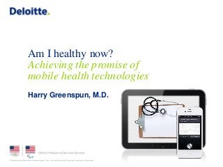 Am I healthy now?
Achieving the promise of
mobile health technologies
Harry Greenspun, M.D.
 