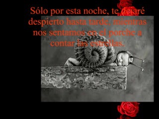 Sólo por esta noche, te dejaré despierto hasta tarde, mientras   nos sentamos en el porche a contar las estrellas. 
