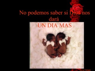 No podemos saber si   Dios nos dar á   UN DIA MAS Jaime Vargas 