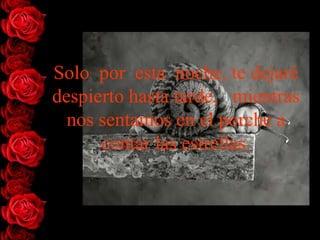 Solo por esta noche, te dejaré
despierto hasta tarde, mientras
  nos sentamos en el porche a
      contar las estrellas.
 