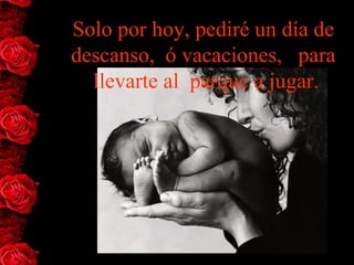 Solo por hoy, pediré un día de
descanso, ó vacaciones, para
  llevarte al parque a jugar.
 