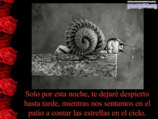 Solo por esta noche, te dejaré despierto
hasta tarde, mientras nos sentamos en el
patio a contar las estrellas en el cielo.
 