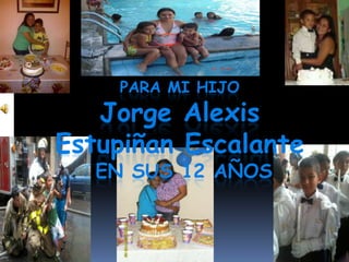 PARA MI HIJO
Jorge Alexis
Estupiñan Escalante
EN SUS 12 AÑOS
 