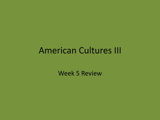 American Cultures III Week 5 Review 