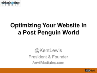 Optimizing Your Website in
  a Post Penguin World

        @KentLewis
      President & Founder
       AnvilMediaInc.com
 