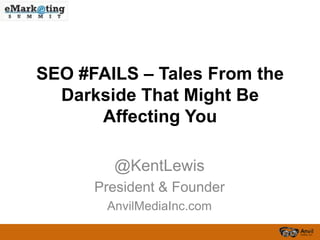 SEO #FAILS – Tales From the
  Darkside That Might Be
      Affecting You

        @KentLewis
      President & Founder
       AnvilMediaInc.com
 