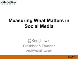 Measuring What Matters in
Social Media
@KentjLewis
President & Founder
AnvilMediaInc.com
 