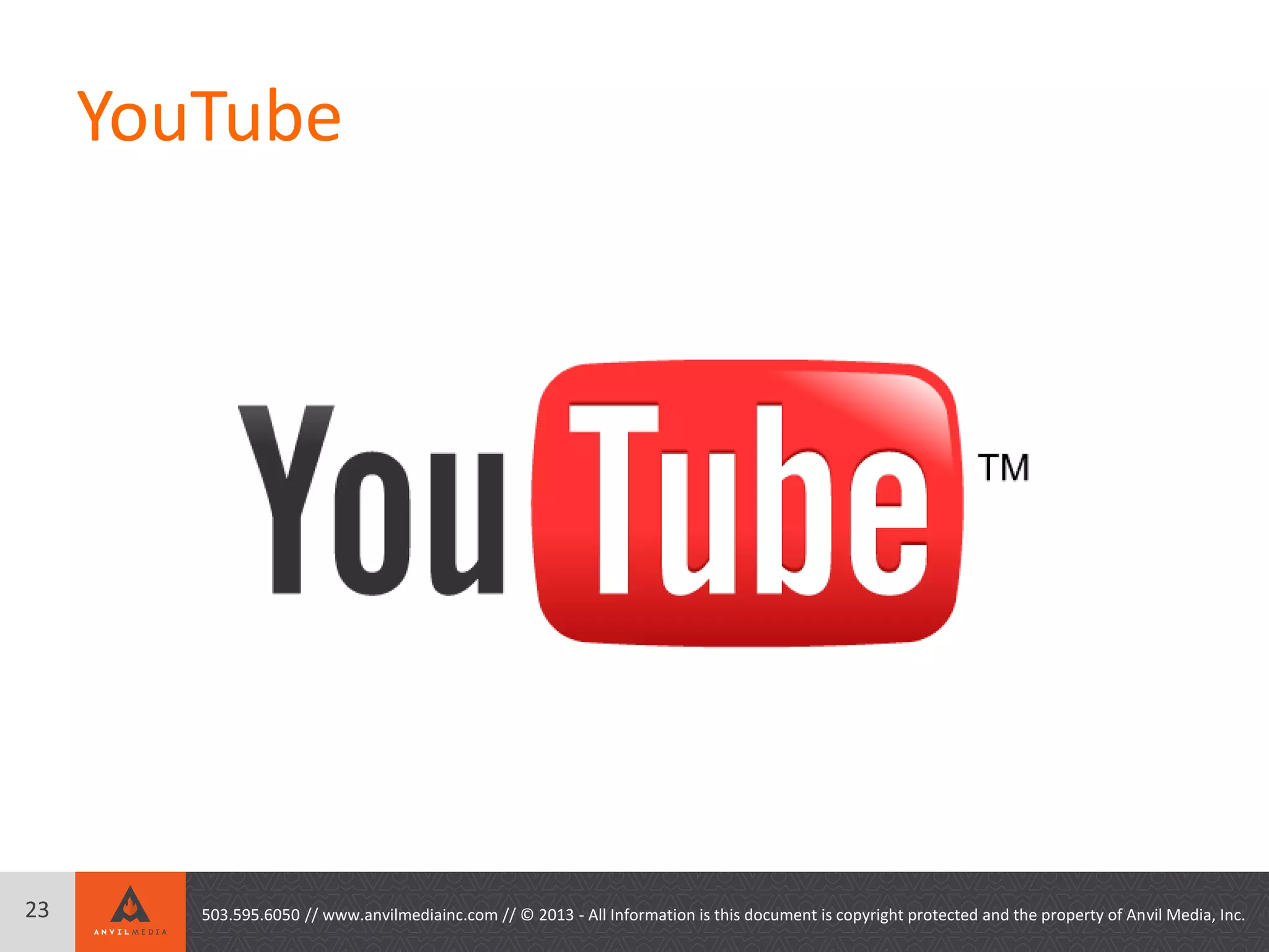 23 503.595.6050 // www.anvilmediainc.com // © 2013 - All Information is this document is copyright protected and the property of Anvil Media, Inc.
YouTube
 