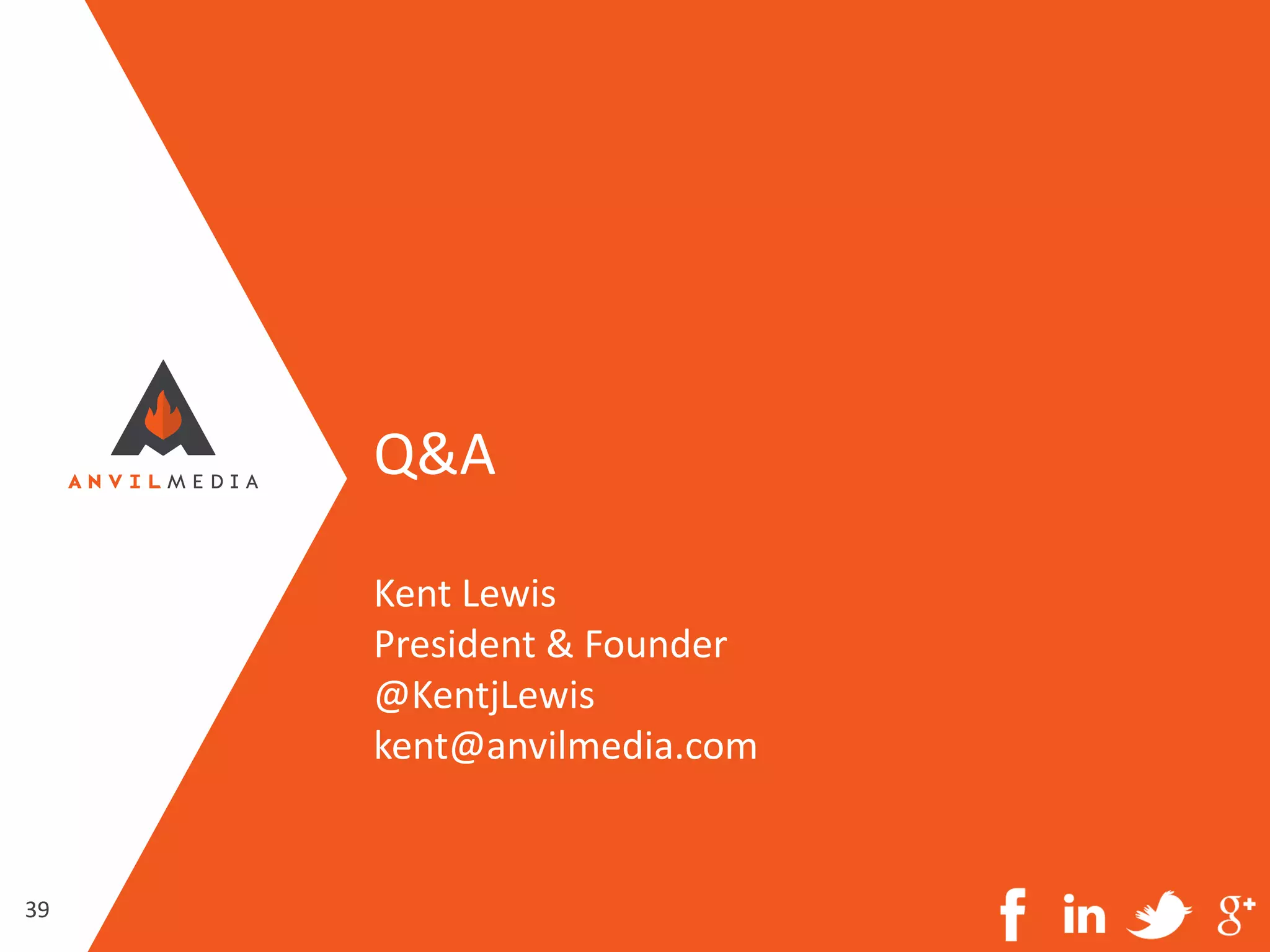 39
Q&A
Kent Lewis
President & Founder
@KentjLewis
kent@anvilmedia.com
 