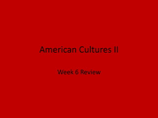 American Cultures II Week 6 Review 