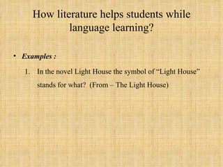 How literature helps students while
             language learning?

• Examples :

   1. In the novel Light House the symbol of “Light House”
      stands for what? (From – The Light House)
 